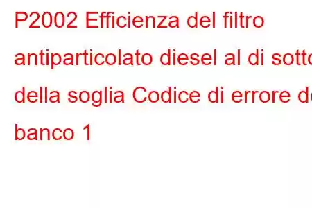 P2002 Efficienza del filtro antiparticolato diesel al di sotto della soglia Codice di errore del banco 1