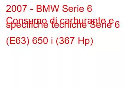 2007 - BMW Serie 6
Consumo di carburante e specifiche tecniche Serie 6 (E63) 650 i (367 Hp)