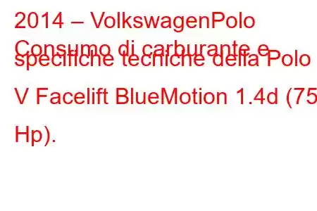 2014 – VolkswagenPolo
Consumo di carburante e specifiche tecniche della Polo V Facelift BlueMotion 1.4d (75 Hp).