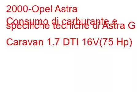 2000-Opel Astra
Consumo di carburante e specifiche tecniche di Astra G Caravan 1.7 DTI 16V(75 Hp)