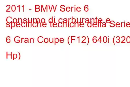 2011 - BMW Serie 6
Consumo di carburante e specifiche tecniche della Serie 6 Gran Coupe (F12) 640i (320 Hp)