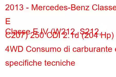 2013 - Mercedes-Benz Classe E
Classe E IV (W212, S212, C207) 250 CDI 2.1d (204 Hp) 4WD Consumo di carburante e specifiche tecniche