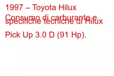 1997 – Toyota Hilux
Consumo di carburante e specifiche tecniche di Hilux Pick Up 3.0 D (91 Hp).