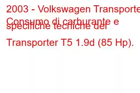 2003 - Volkswagen Transporter
Consumo di carburante e specifiche tecniche del Transporter T5 1.9d (85 Hp).