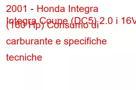 2001 - Honda Integra
Integra Coupe (DC5) 2.0 i 16V (160 Hp) Consumo di carburante e specifiche tecniche