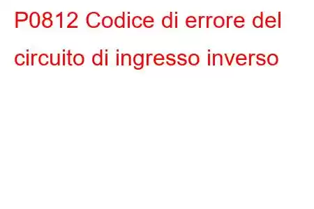 P0812 Codice di errore del circuito di ingresso inverso