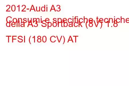 2012-Audi A3
Consumi e specifiche tecniche della A3 Sportback (8V) 1.8 TFSI (180 CV) AT