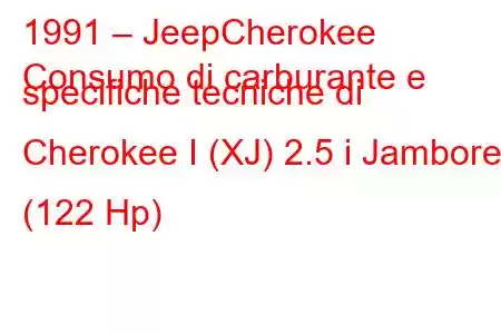 1991 – JeepCherokee
Consumo di carburante e specifiche tecniche di Cherokee I (XJ) 2.5 i Jamboree (122 Hp)