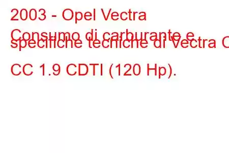 2003 - Opel Vectra
Consumo di carburante e specifiche tecniche di Vectra C CC 1.9 CDTI (120 Hp).