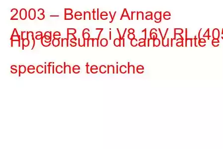 2003 – Bentley Arnage
Arnage R 6.7 i V8 16V RL (405 Hp) Consumo di carburante e specifiche tecniche