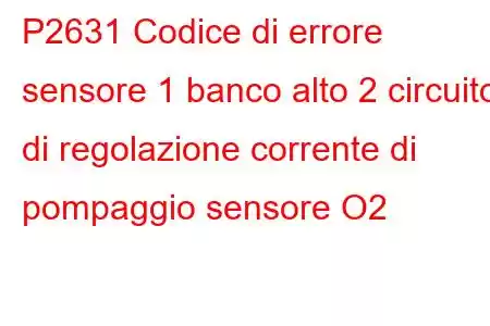 P2631 Codice di errore sensore 1 banco alto 2 circuito di regolazione corrente di pompaggio sensore O2