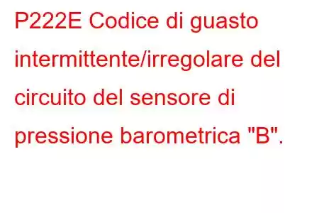 P222E Codice di guasto intermittente/irregolare del circuito del sensore di pressione barometrica 