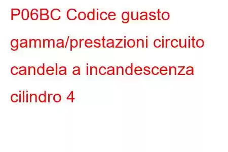 P06BC Codice guasto gamma/prestazioni circuito candela a incandescenza cilindro 4