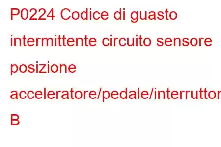 P0224 Codice di guasto intermittente circuito sensore posizione acceleratore/pedale/interruttore B