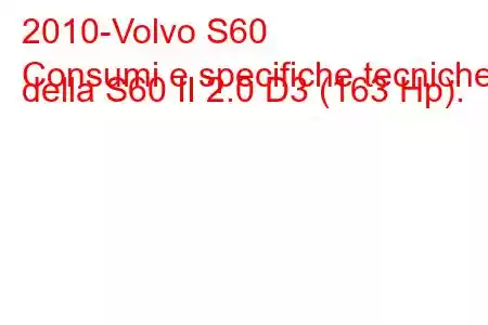 2010-Volvo S60
Consumi e specifiche tecniche della S60 II 2.0 D3 (163 Hp).