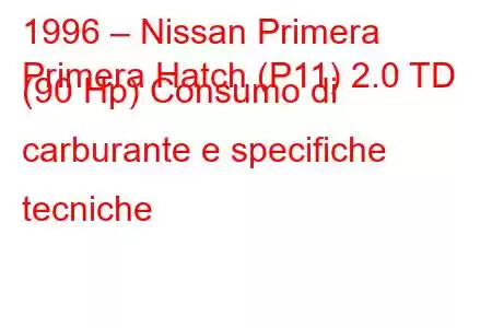 1996 – Nissan Primera
Primera Hatch (P11) 2.0 TD (90 Hp) Consumo di carburante e specifiche tecniche