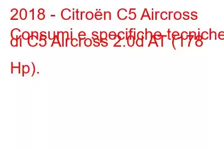 2018 - Citroën C5 Aircross
Consumi e specifiche tecniche di C5 Aircross 2.0d AT (178 Hp).