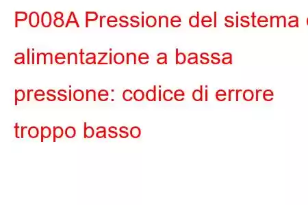 P008A Pressione del sistema di alimentazione a bassa pressione: codice di errore troppo basso