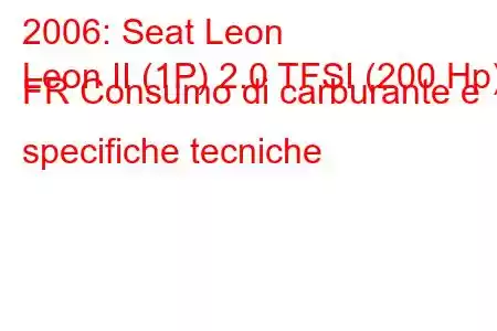 2006: Seat Leon
Leon II (1P) 2.0 TFSI (200 Hp) FR Consumo di carburante e specifiche tecniche