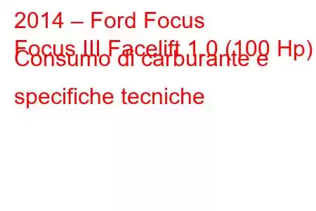 2014 – Ford Focus
Focus III Facelift 1.0 (100 Hp) Consumo di carburante e specifiche tecniche