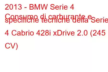 2013 - BMW Serie 4
Consumo di carburante e specifiche tecniche della Serie 4 Cabrio 428i xDrive 2.0 (245 CV)