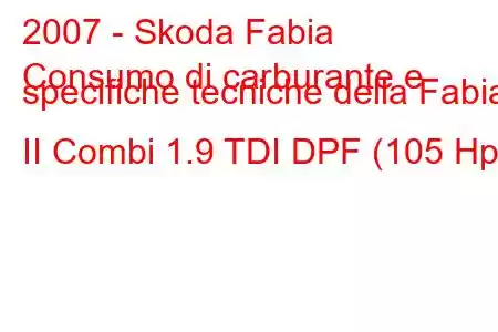 2007 - Skoda Fabia
Consumo di carburante e specifiche tecniche della Fabia II Combi 1.9 TDI DPF (105 Hp)