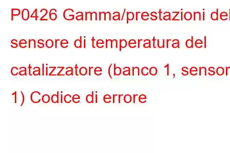 P0426 Gamma/prestazioni del sensore di temperatura del catalizzatore (banco 1, sensore 1) Codice di errore