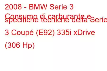 2008 - BMW Serie 3
Consumo di carburante e specifiche tecniche della Serie 3 Coupé (E92) 335i xDrive (306 Hp)