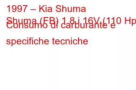 1997 – Kia Shuma
Shuma (FB) 1.8 i 16V (110 Hp) Consumo di carburante e specifiche tecniche