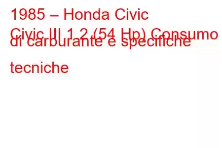 1985 – Honda Civic
Civic III 1.2 (54 Hp) Consumo di carburante e specifiche tecniche