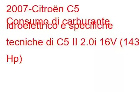 2007-Citroën C5
Consumo di carburante idroelettrico e specifiche tecniche di C5 II 2.0i 16V (143 Hp)