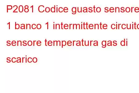 P2081 Codice guasto sensore 1 banco 1 intermittente circuito sensore temperatura gas di scarico