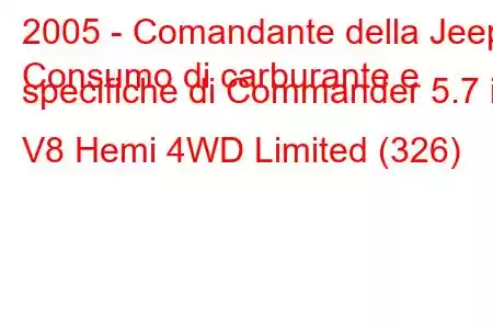 2005 - Comandante della Jeep
Consumo di carburante e specifiche di Commander 5.7 i V8 Hemi 4WD Limited (326)