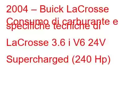 2004 – Buick LaCrosse
Consumo di carburante e specifiche tecniche di LaCrosse 3.6 i V6 24V Supercharged (240 Hp)