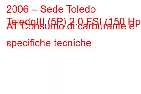 2006 – Sede Toledo
ToledoIII (5P) 2.0 FSI (150 Hp) AT Consumo di carburante e specifiche tecniche