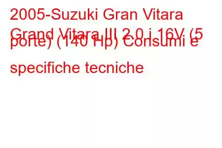 2005-Suzuki Gran Vitara
Grand Vitara III 2.0 i 16V (5 porte) (140 Hp) Consumi e specifiche tecniche