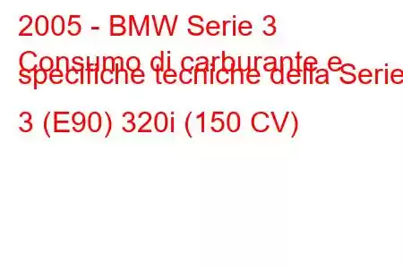 2005 - BMW Serie 3
Consumo di carburante e specifiche tecniche della Serie 3 (E90) 320i (150 CV)