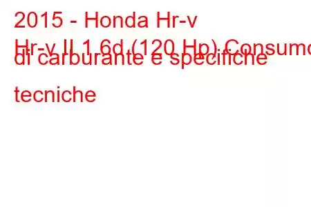 2015 - Honda Hr-v
Hr-v II 1.6d (120 Hp) Consumo di carburante e specifiche tecniche