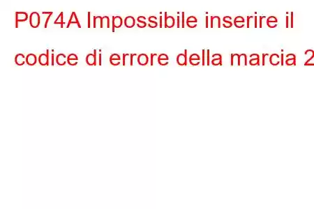 P074A Impossibile inserire il codice di errore della marcia 2