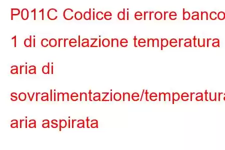 P011C Codice di errore banco 1 di correlazione temperatura aria di sovralimentazione/temperatura aria aspirata