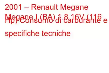 2001 – Renault Megane
Megane I (BA) 1.8 16V (116 Hp) Consumo di carburante e specifiche tecniche