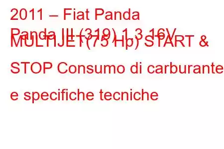 2011 – Fiat Panda
Panda III (319) 1.3 16V MULTIJET(75 Hp) START & STOP Consumo di carburante e specifiche tecniche