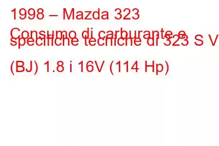 1998 – Mazda 323
Consumo di carburante e specifiche tecniche di 323 S VI (BJ) 1.8 i 16V (114 Hp)