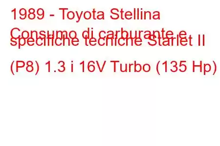 1989 - Toyota Stellina
Consumo di carburante e specifiche tecniche Starlet II (P8) 1.3 i 16V Turbo (135 Hp)