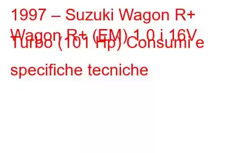 1997 – Suzuki Wagon R+
Wagon R+ (EM) 1.0 i 16V Turbo (101 Hp) Consumi e specifiche tecniche