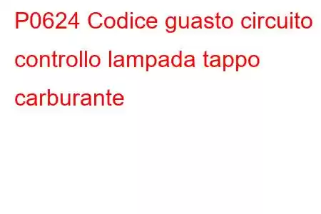 P0624 Codice guasto circuito controllo lampada tappo carburante