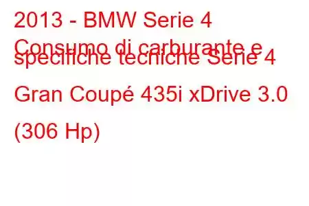 2013 - BMW Serie 4
Consumo di carburante e specifiche tecniche Serie 4 Gran Coupé 435i xDrive 3.0 (306 Hp)