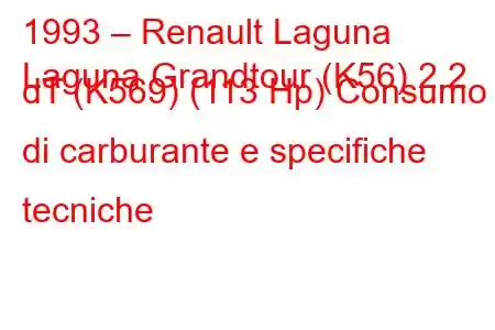 1993 – Renault Laguna
Laguna Grandtour (K56) 2.2 dT (K569) (113 Hp) Consumo di carburante e specifiche tecniche