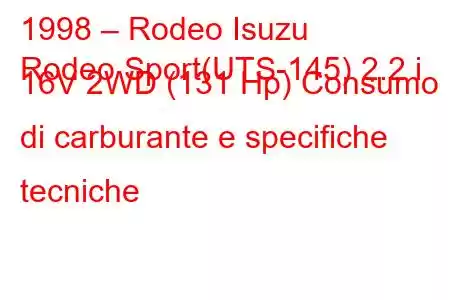 1998 – Rodeo Isuzu
Rodeo Sport(UTS-145) 2.2 i 16V 2WD (131 Hp) Consumo di carburante e specifiche tecniche