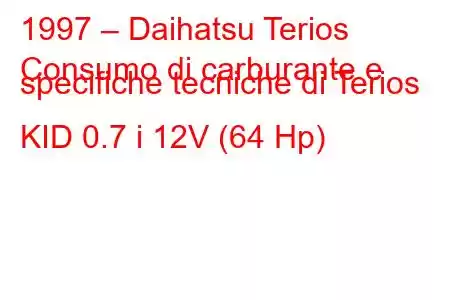 1997 – Daihatsu Terios
Consumo di carburante e specifiche tecniche di Terios KID 0.7 i 12V (64 Hp)